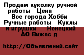 Продам куколку ручной работы › Цена ­ 1 500 - Все города Хобби. Ручные работы » Куклы и игрушки   . Ненецкий АО,Вижас д.